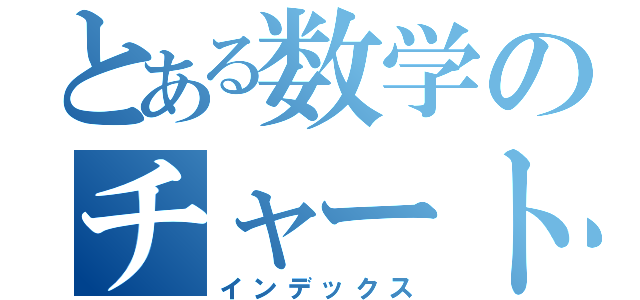 とある数学のチャート式（インデックス）