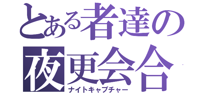 とある者達の夜更会合（ナイトキャプチャー）