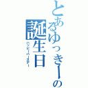 とあるゆっきーの誕生日（ハッピーバースデー）