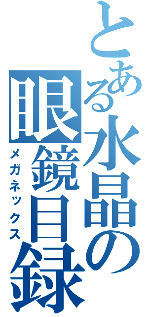 とある水晶の眼鏡目録（メガネックス）