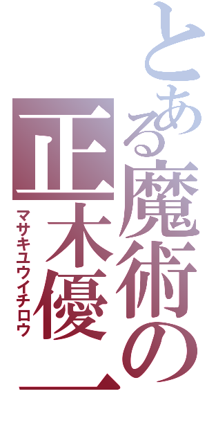 とある魔術の正木優一郎（マサキユウイチロウ）