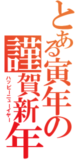 とある寅年の謹賀新年（ハッピーニューイヤー）