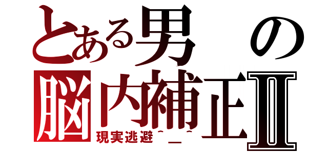 とある男の脳内補正Ⅱ（現実逃避＾＿＾）