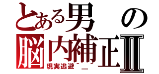 とある男の脳内補正Ⅱ（現実逃避＾＿＾）