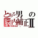 とある男の脳内補正Ⅱ（現実逃避＾＿＾）