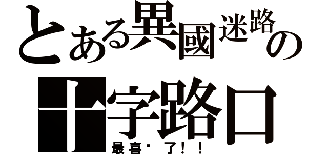 とある異國迷路の十字路口（最喜欢了！！）