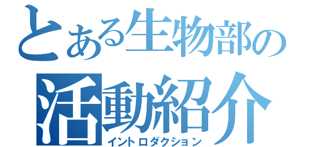 とある生物部の活動紹介（イントロダクション）