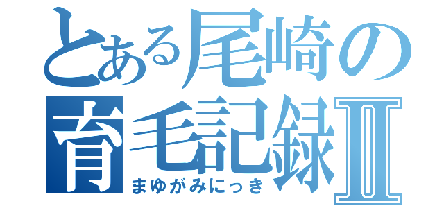 とある尾崎の育毛記録Ⅱ（まゆがみにっき）