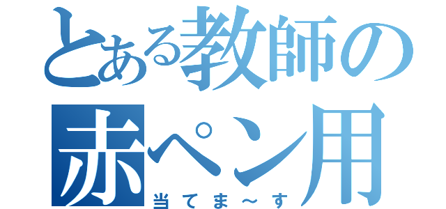 とある教師の赤ペン用意（当てま～す）