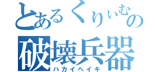 とあるくりぃむの破壊兵器（ハカイヘイキ）