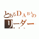 とあるＤＡＢＡのリーダー（まさし）