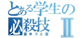 とある学生の必殺技Ⅱ（宴ゆうと宴）