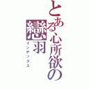 とある心所欲の戀羽（インデックス）