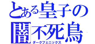 とある皇子の闇不死鳥（ダークフェニックス）