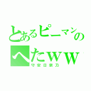 とあるピーマンのへたｗｗ（守安日奈乃）