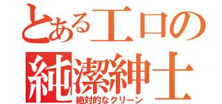 とある工口の純潔紳士（絶対的なクリーン）