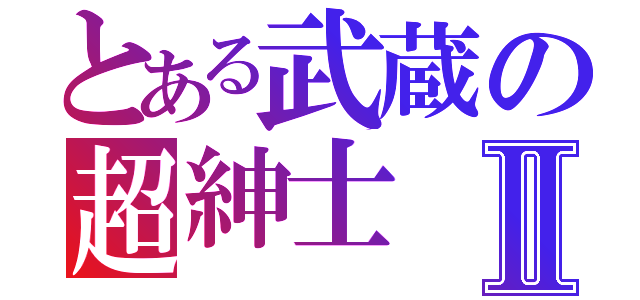 とある武蔵の超紳士Ⅱ（）