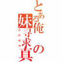 とある俺の妹寻求真相（吾称俺神）