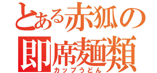 とある赤狐の即席麺類（カップうどん）