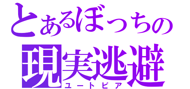 とあるぼっちの現実逃避（ユートピア）