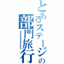 とあるステージの部門旅行（あああああああああああああああ）