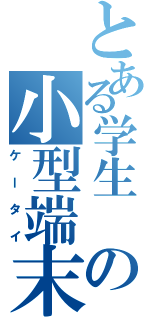 とある学生 の小型端末（ケータイ）