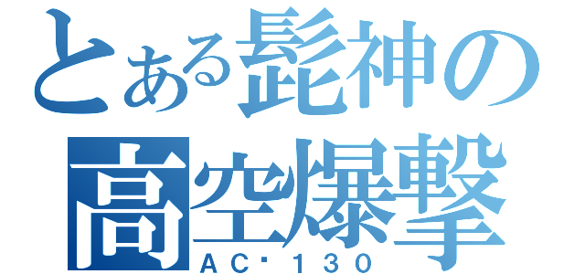 とある髭神の高空爆撃機（ＡＣ−１３０）