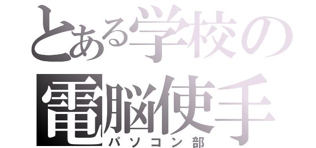 とある学校の電脳使手（パソコン部）