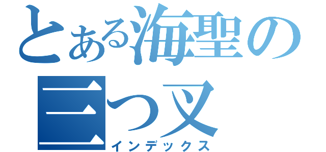 とある海聖の三つ叉（インデックス）