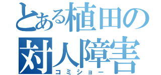 とある植田の対人障害（コミショー）