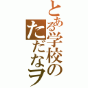 とある学校のただなヲタ（）