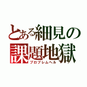 とある細見の課題地獄（プロブレムヘル）