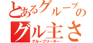 とあるグループのグル主さん（グループリーダー）