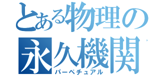 とある物理の永久機関（パーペチュアル）