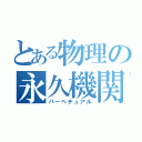 とある物理の永久機関（パーペチュアル）