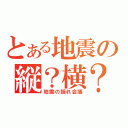 とある地震の縦？横？（地震の揺れ会議）