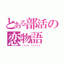 とある部活の恋物語（ｌｏｖｅ ｓｔｏｒｙ）