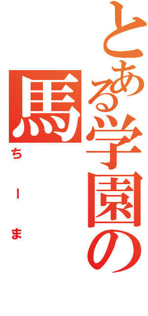 とある学園の馬（ちーま）