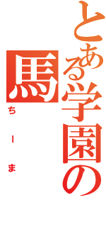 とある学園の馬（ちーま）