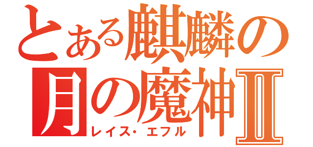 とある麒麟の月の魔神Ⅱ（レイス・エフル）