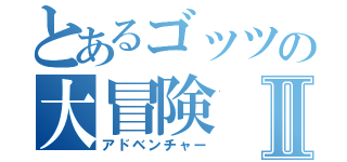 とあるゴッツの大冒険Ⅱ（アドベンチャー）