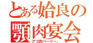 とある姶良の顎肉宴会（アゴ肉パーリー。）