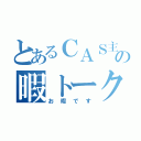 とあるＣＡＳ主の暇トーク（お暇です）