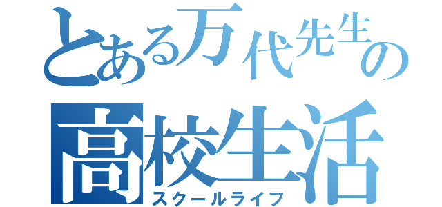 とある万代先生の高校生活（スクールライフ）