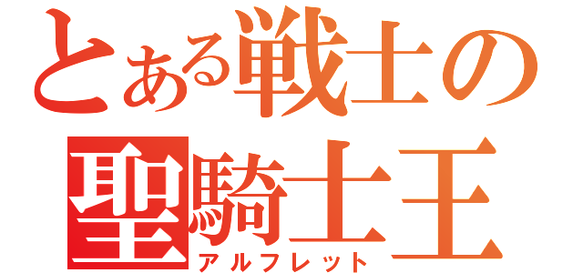 とある戦士の聖騎士王（アルフレット）