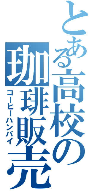 とある高校の珈琲販売（コーヒーハンバイ）