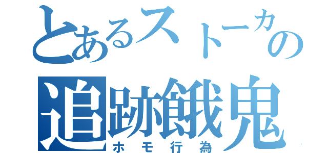 とあるストーカーの追跡餓鬼（ホモ行為）