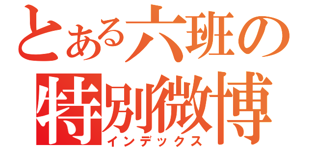 とある六班の特別微博（インデックス）