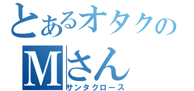 とあるオタクのＭさん（サンタクロース）