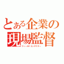 とある企業の現場監督（フィールドコンダクター）